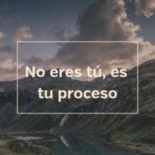 No eres tú, es tu proceso.